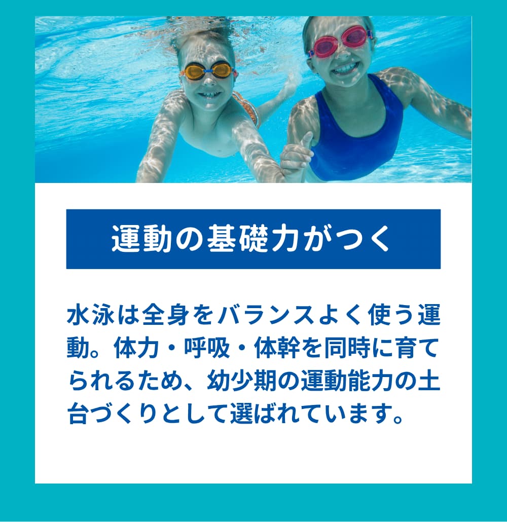 水泳は全身をバランスよく使う運動。体力・呼吸・体幹を同時に育てられるため、幼少期の運動能力の土台づくりとして選ばれています。